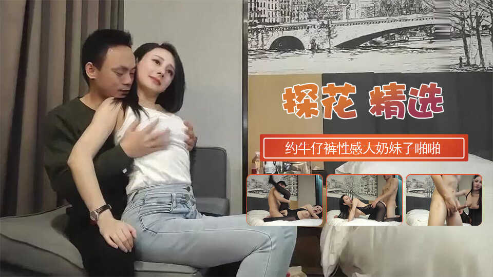 【步宾探花】约了个牛仔裤性感大奶妹子啪啪，穿上连体丝袜后入骑坐大力抽插猛操