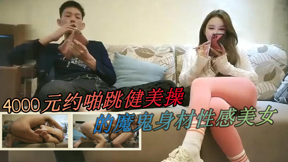 【极品探花】4000元约啪跳健美操的魔鬼身材性感美女，迫不及待在沙发上扒光衣服玩逼舔奶